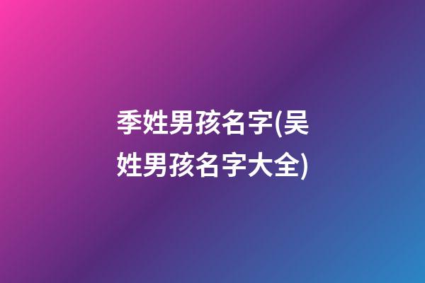 季姓男孩名字(吴姓男孩名字大全)