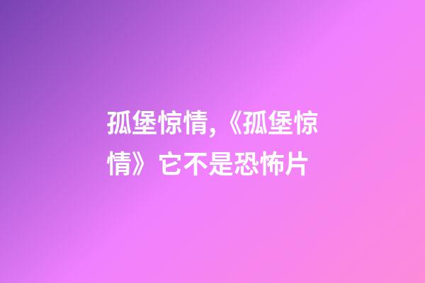 孤堡惊情,《孤堡惊情》它不是恐怖片-第1张-观点-玄机派