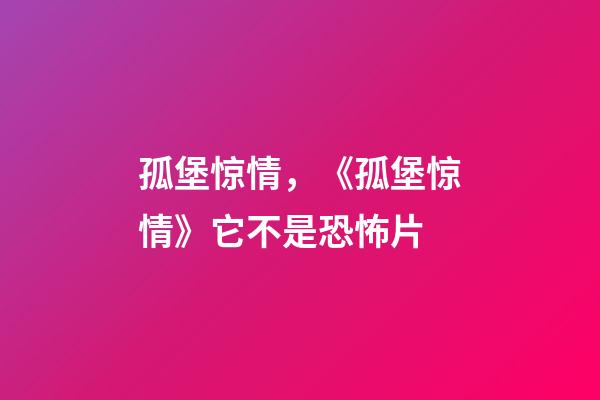 孤堡惊情，《孤堡惊情》它不是恐怖片-第1张-观点-玄机派