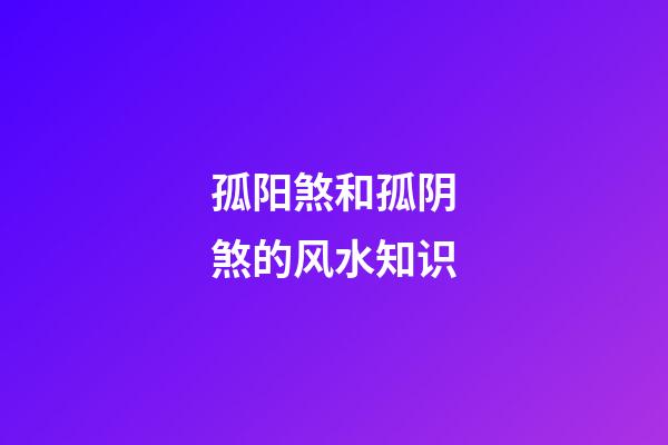 孤阳煞和孤阴煞的风水知识