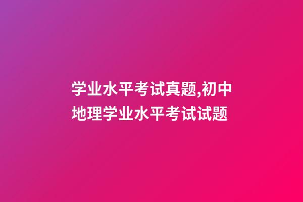 学业水平考试真题,初中地理(会考中考)学业水平考试试题-第1张-观点-玄机派