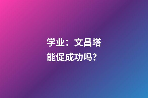 学业：文昌塔能促成功吗？
