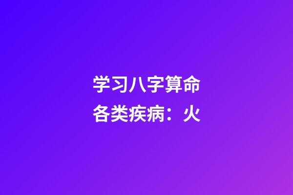 学习八字算命各类疾病：火