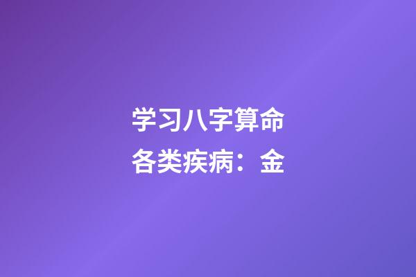 学习八字算命各类疾病：金