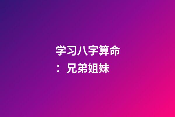 学习八字算命：兄弟姐妹