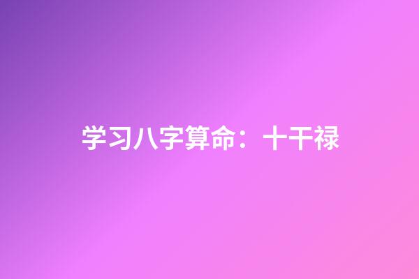 学习八字算命：十干禄