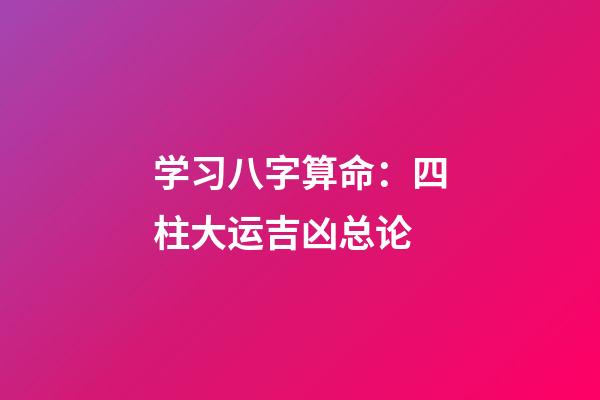 学习八字算命：四柱大运吉凶总论