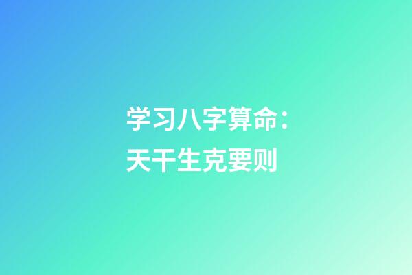 学习八字算命：天干生克要则