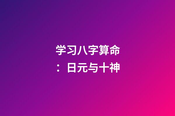学习八字算命：日元与十神