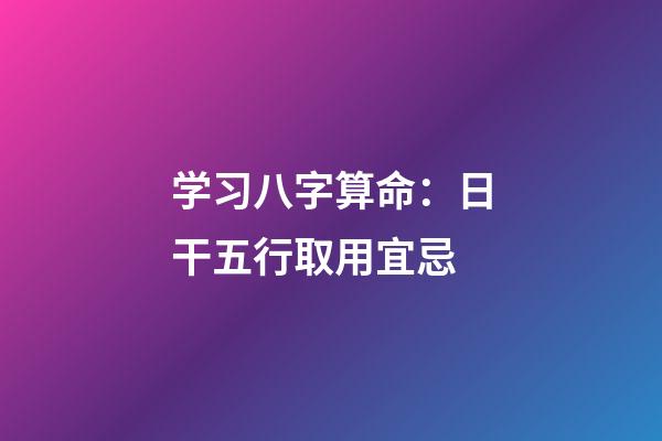 学习八字算命：日干五行取用宜忌