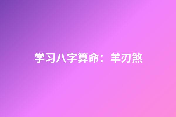 学习八字算命：羊刃煞