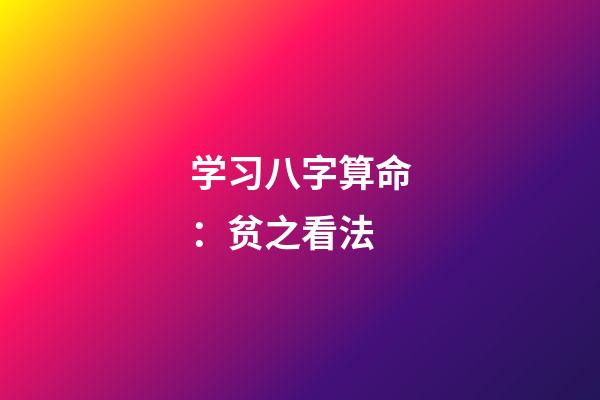 学习八字算命：贫之看法