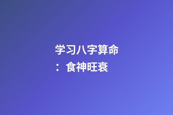 学习八字算命：食神旺衰