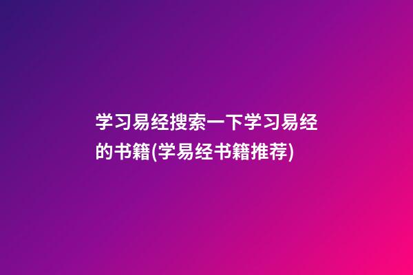 学习易经搜索一下学习易经的书籍(学易经书籍推荐)