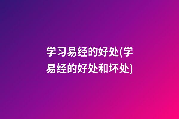 学习易经的好处(学易经的好处和坏处)