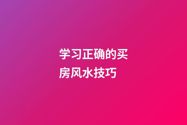学习正确的买房风水技巧
