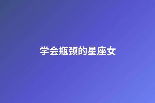 学会瓶颈的星座女-第1张-星座运势-玄机派