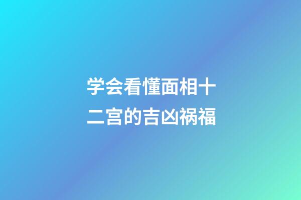 学会看懂面相十二宫的吉凶祸福