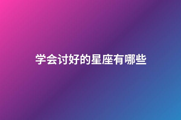 学会讨好的星座有哪些-第1张-星座运势-玄机派