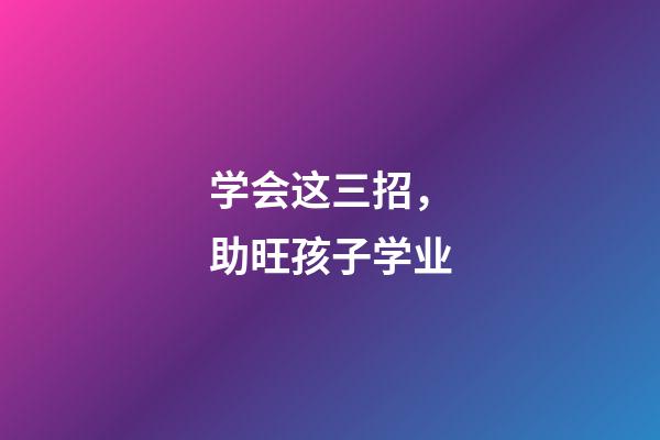 学会这三招，助旺孩子学业