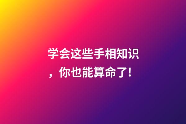 学会这些手相知识，你也能算命了!