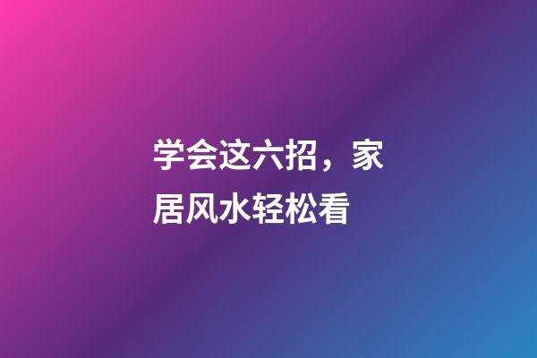 学会这六招，家居风水轻松看