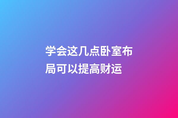 学会这几点卧室布局可以提高财运