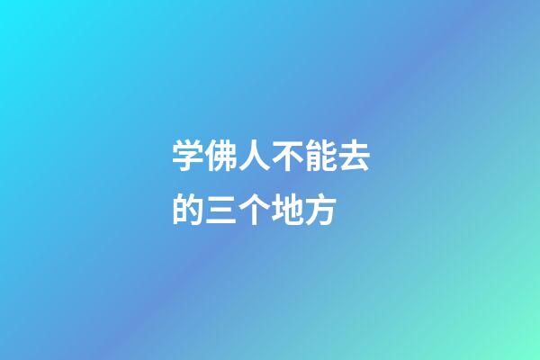 学佛人不能去的三个地方