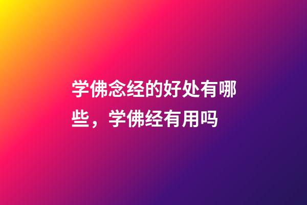 学佛念经的好处有哪些，学佛经有用吗