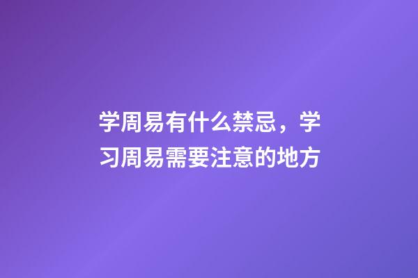 学周易有什么禁忌，学习周易需要注意的地方
