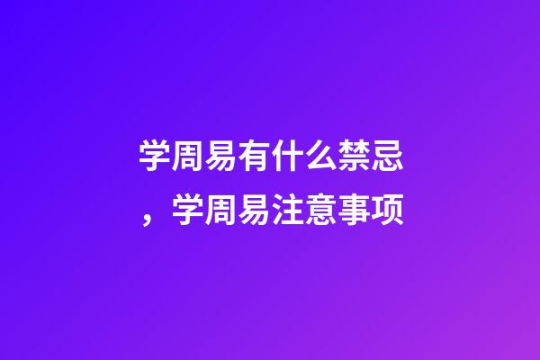 学周易有什么禁忌，学周易注意事项