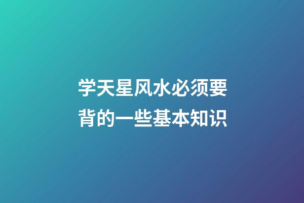 学天星风水必须要背的一些基本知识