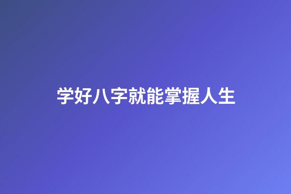 学好八字就能掌握人生