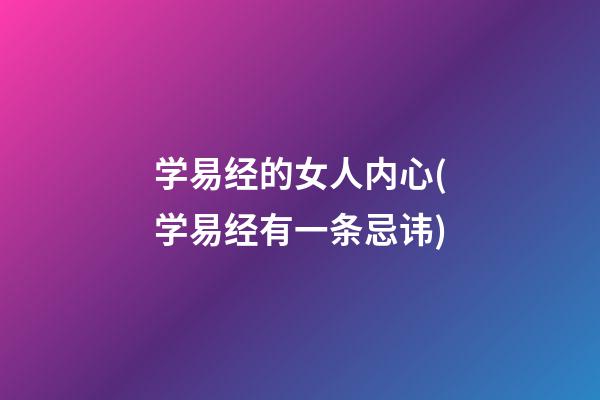 学易经的女人内心(学易经有一条忌讳)