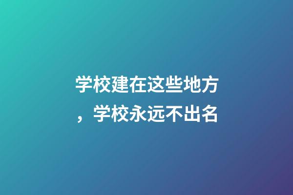 学校建在这些地方，学校永远不出名
