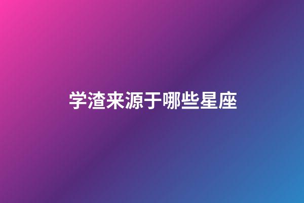 学渣来源于哪些星座-第1张-星座运势-玄机派