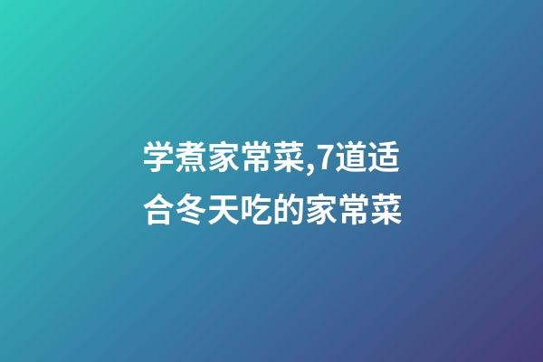 学煮家常菜,7道适合冬天吃的家常菜-第1张-观点-玄机派
