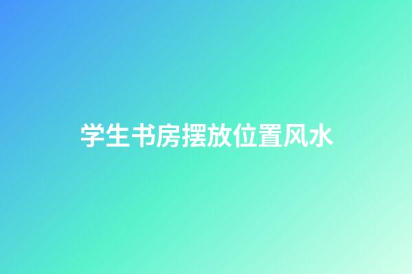 学生书房摆放位置风水