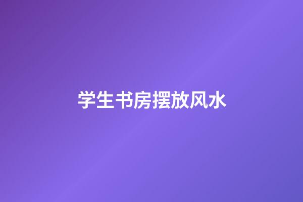 学生书房摆放风水