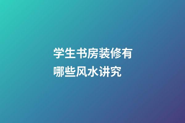 学生书房装修有哪些风水讲究