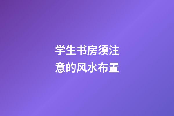 学生书房须注意的风水布置