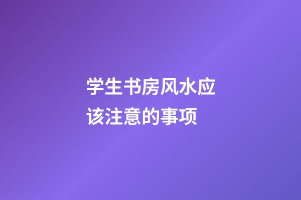 学生书房风水应该注意的事项