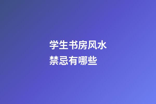 学生书房风水禁忌有哪些