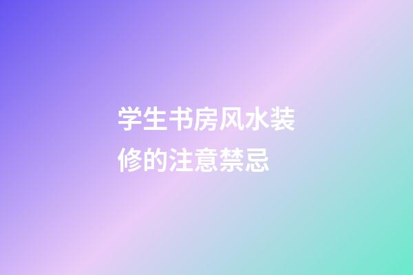学生书房风水装修的注意禁忌