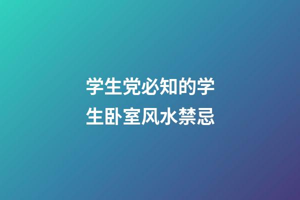 学生党必知的学生卧室风水禁忌