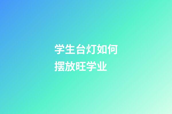 学生台灯如何摆放旺学业