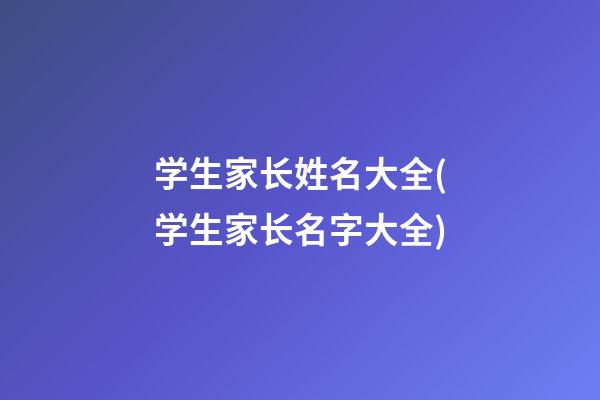 学生家长姓名大全(学生家长名字大全)