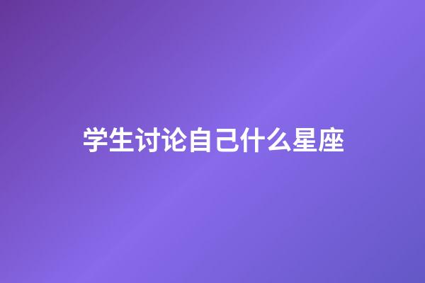 学生讨论自己什么星座-第1张-星座运势-玄机派