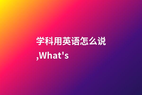 学科用英语怎么说,What's-第1张-观点-玄机派