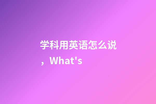 学科用英语怎么说，What's-第1张-观点-玄机派